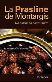 La prasline de Montargis, un siècle de savoir-faire : 60 recettes salées et sucrées
